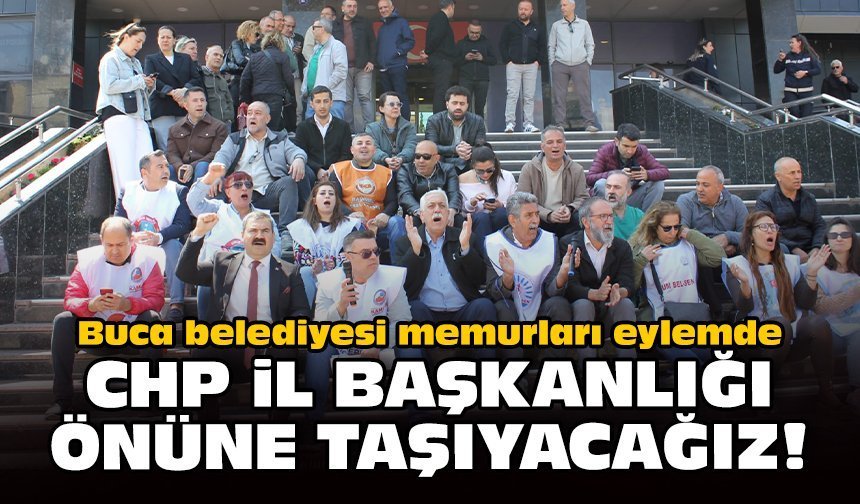 Buca belediyesi memurları eylemde: CHP il başkanlığı önüne taşıyacağız!