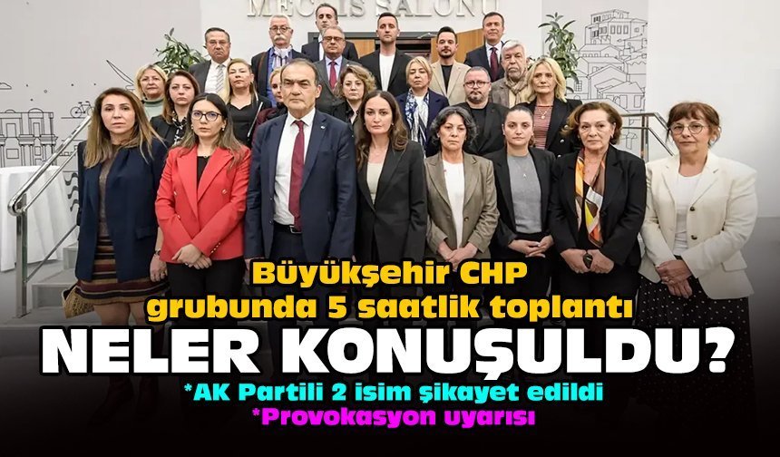 Büyükşehir CHP grubunda 5 saatlik toplantı: Neler konuşuldu?