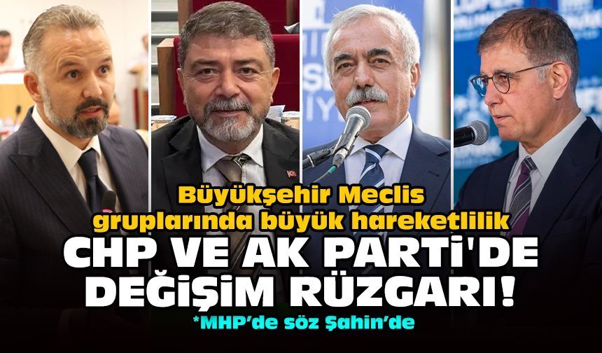 Büyükşehir Meclis gruplarında büyük hareketlilik: CHP ve AK Parti'de değişim rüzgarı!