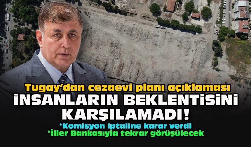 Tugay’dan cezaevi planı açıklaması: İnsanların beklentisini karşılamadı!