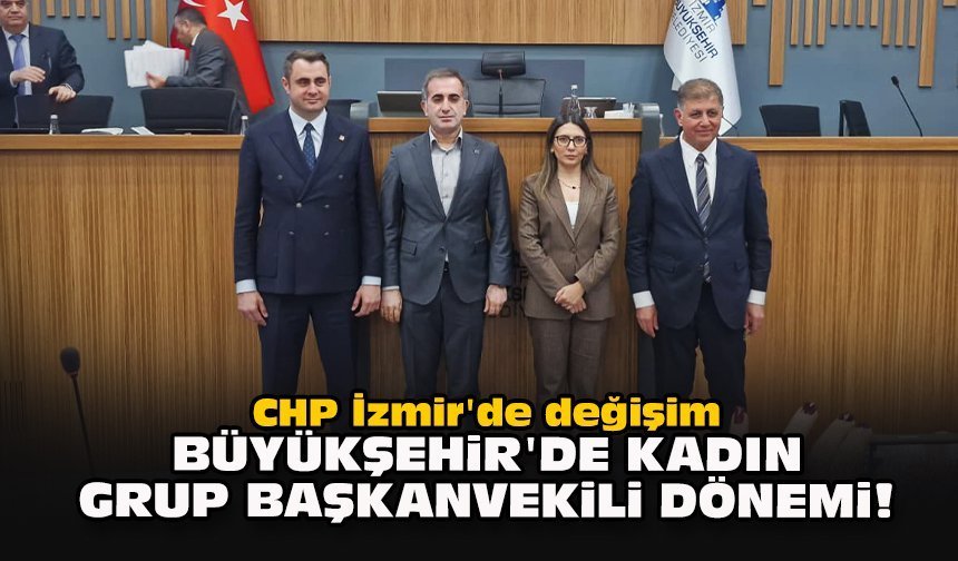 CHP İzmir'de değişim... Büyükşehir'de kadın grup başkanvekili dönemi!