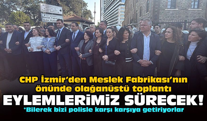 CHP İzmir’den Meslek Fabrikası’nın önünde olağanüstü toplantı: Eylemlerimiz sürecek!