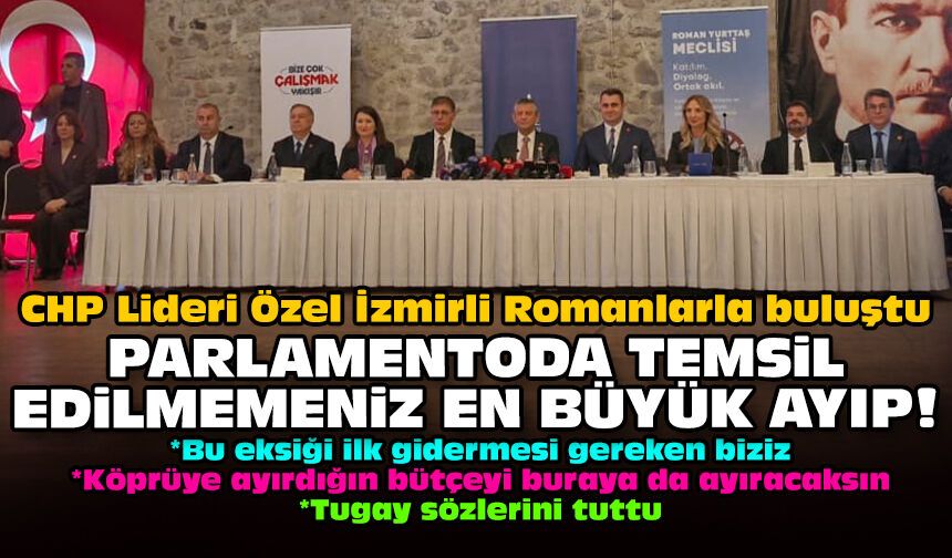 CHP Lideri Özel İzmirli Romanlarla buluştu: Parlamentoda temsil edilmemeniz en büyük ayıp!