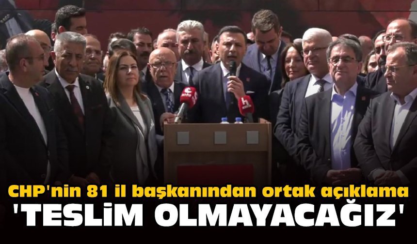 CHP'nin 81 il başkanından ortak açıklama: 'Teslim olmayacağız'
