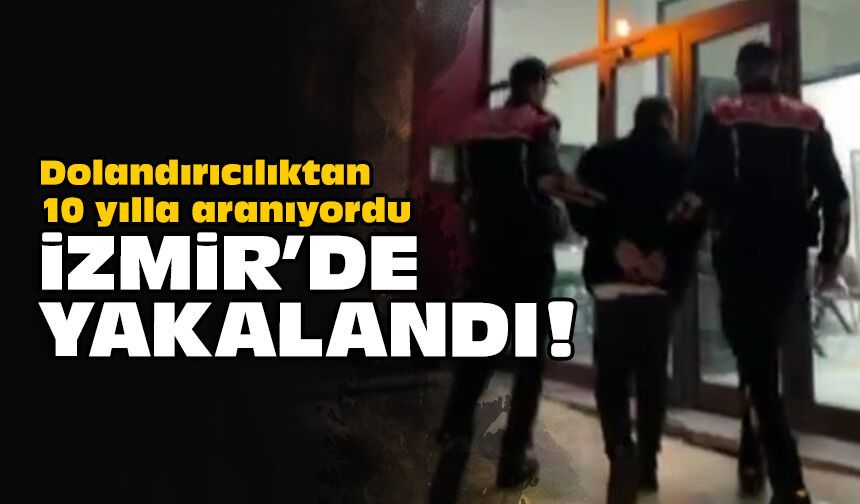 Dolandırıcılıktan 10 yılla aranıyordu: İzmir'de yakalandı!