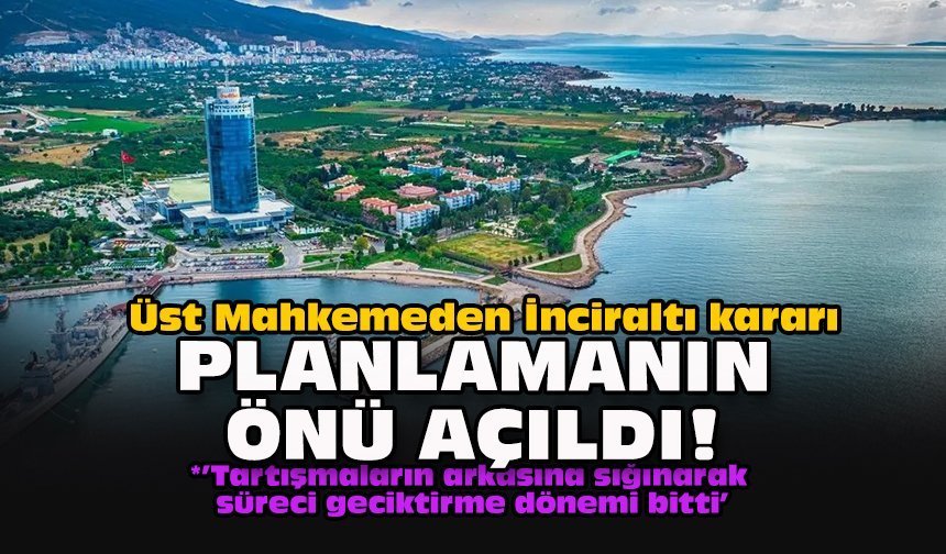 Üst Mahkemeden İnciraltı kararı: Planlamanın önü açıldı!