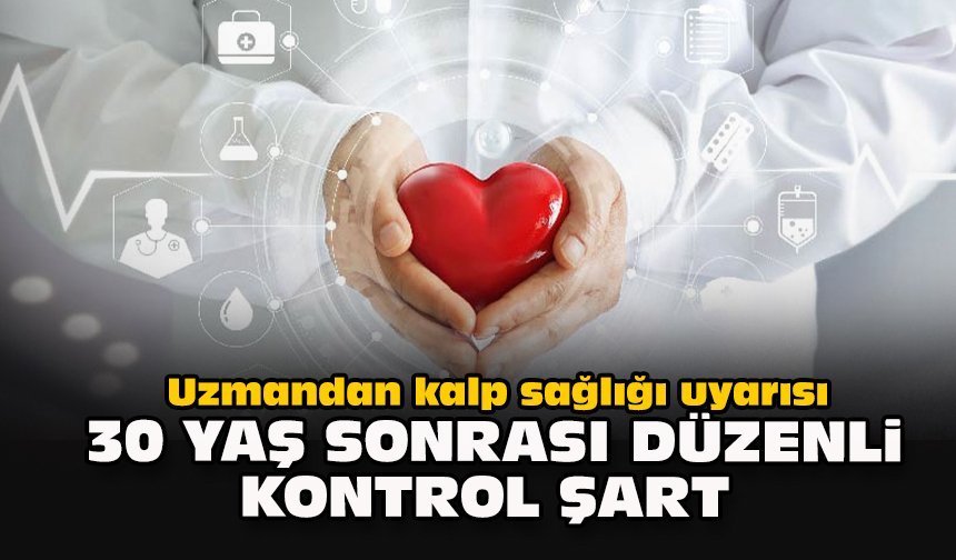 Uzmandan kalp sağlığı uyarısı: 30 yaş sonrası düzenli kontrol şart