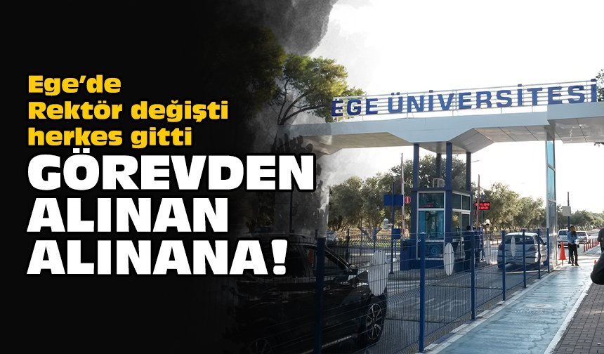 Ege’de Rektör değişti herkes gitti: Görevden alınan alınana!