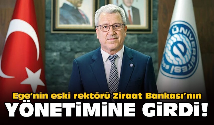 Ege’nin eski rektörü Ziraat Bankası’nın yönetimine girdi