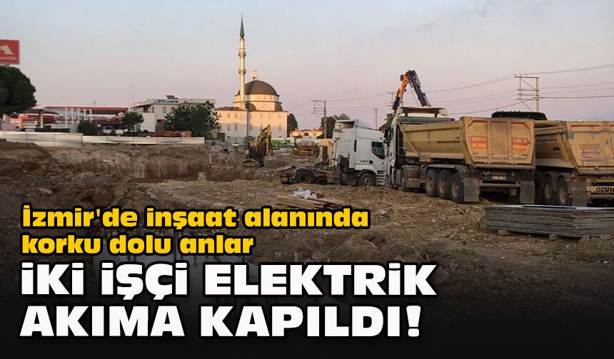 İzmir'de inşaat alanında korku dolu anlar... İki işçi elektrik akıma kapıldı!