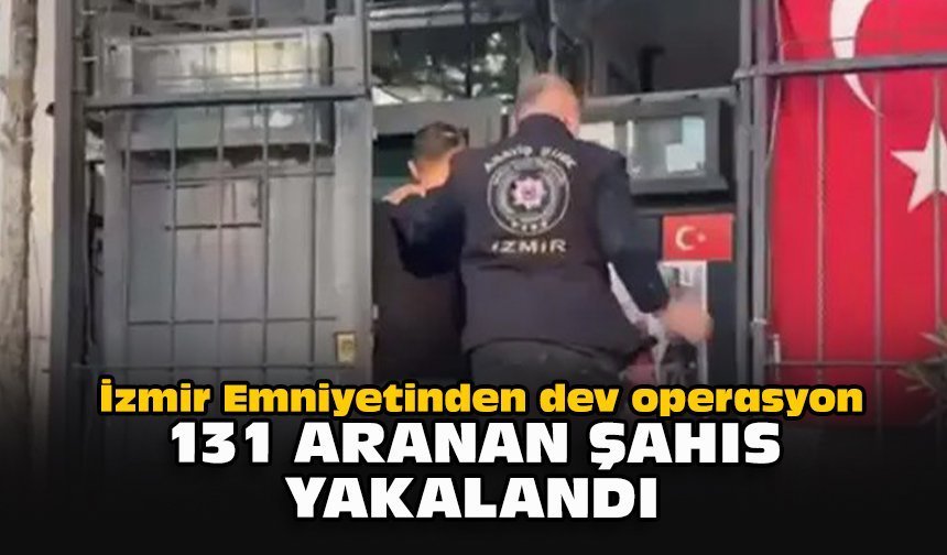 İzmir Emniyetinden dev operasyon: 131 aranan şahıs yakalandı