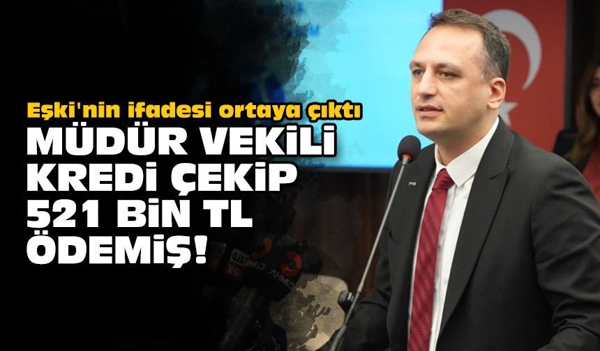 Eşki'nin ifadesi ortaya çıktı: Müdür Vekili kredi çekip 521 bin TL ödemiş!