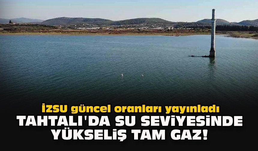 İZSU güncel oranları yayınladı... Tahtalı'da su seviyesinde yükseliş tam gaz!