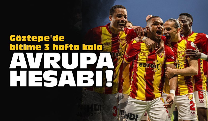 Göztepe'de bitime 3 hafta kala Avrupa hesabı!