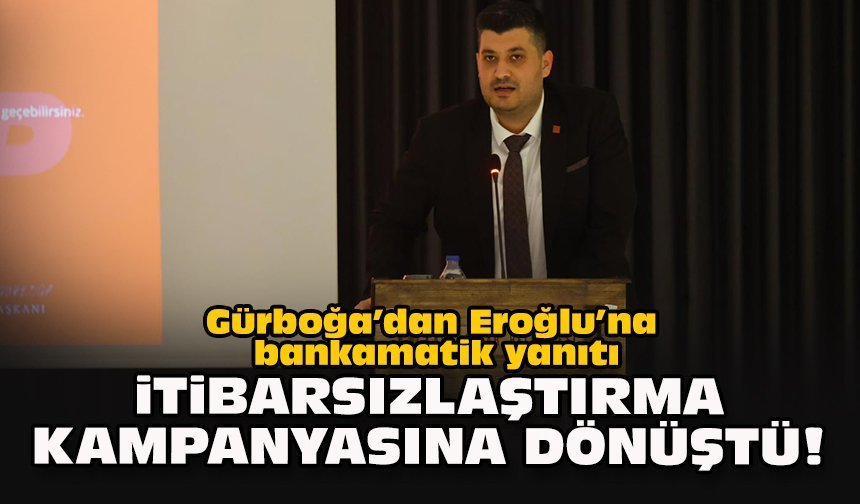 Gürboğa’dan Eroğlu’na bankamatik yanıtı: İtibarsızlaştırma kampanyasına dönüştü!