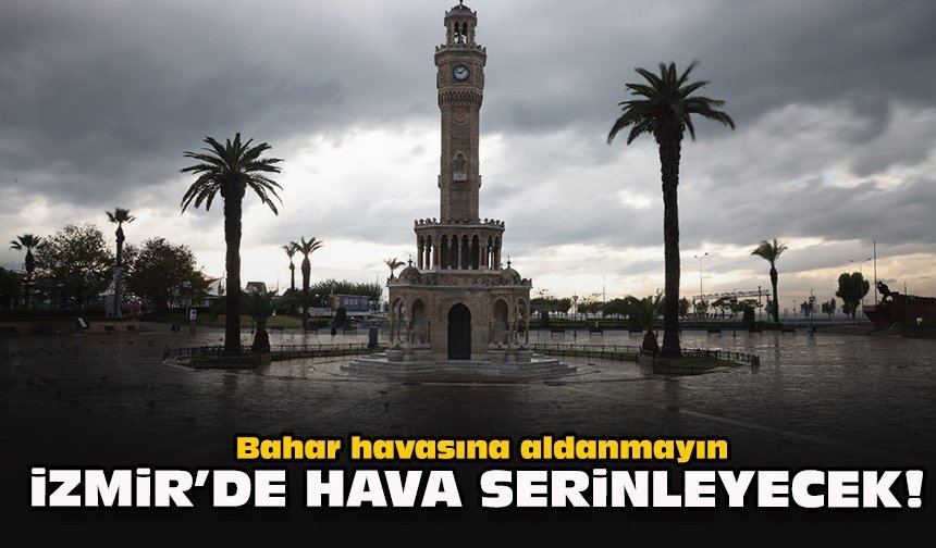 Bahar havasına aldanmayın... İzmir’de hava serinleyecek!