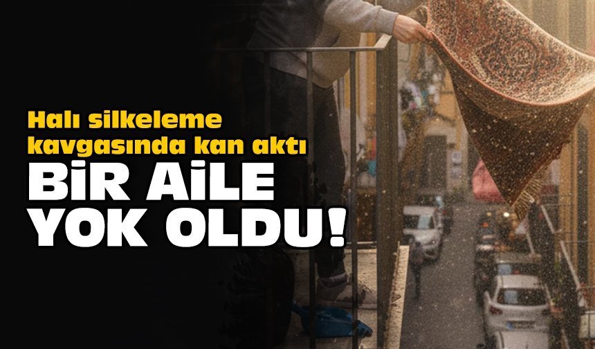 Halı silkeleme kavgasında kan aktı: Bir aile yok oldu!