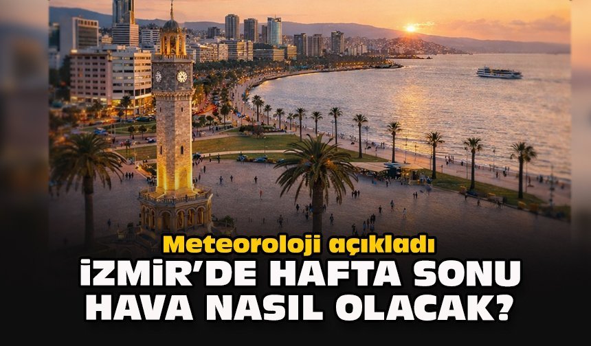 Meteoroloji açıkladı: İzmir’de hafta sonu hava nasıl olacak?