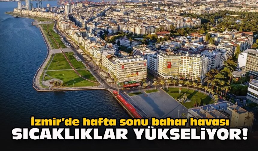 İzmir’de hafta sonu bahar havası: Sıcaklıklar yükseliyor!