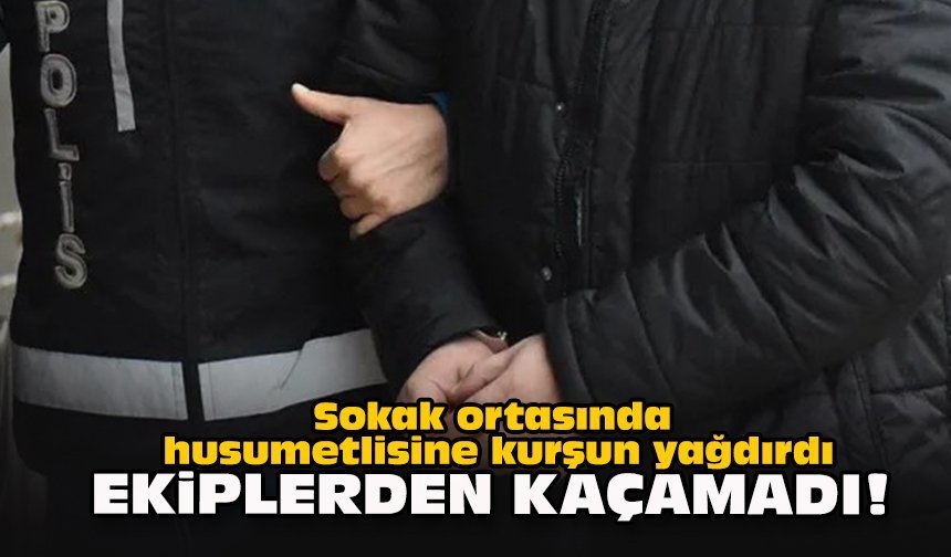 Sokak ortasında husumetlisine kurşun yağdırdı... Ekiplerden kaçamadı!
