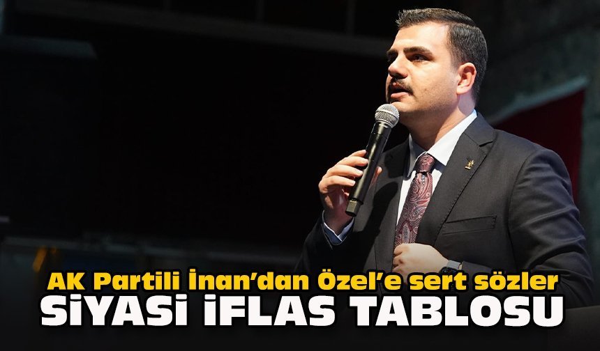 AK Partili İnan’dan Özel’e sert sözler: “Siyasi iflas tablosu”