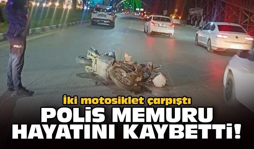 İki motosiklet çarpıştı: Polis memuru yaşamını yitirdi