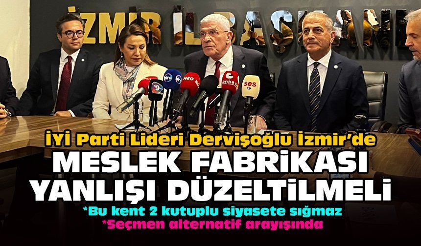 İYİ Parti Lideri Dervişoğlu İzmir’de: Meslek Fabrikası yanlışı düzeltilmeli!