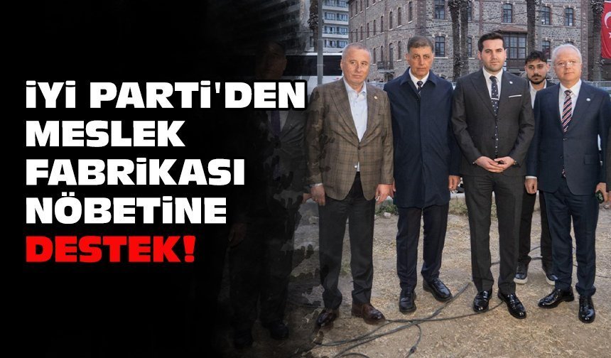 İYİ Parti'den Meslek Fabrikası nöbetine destek