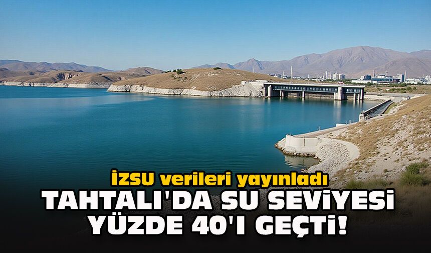 İZSU verileri yayınladı... Tahtalı'da su seviyesi yüzde 40'ı geçti!