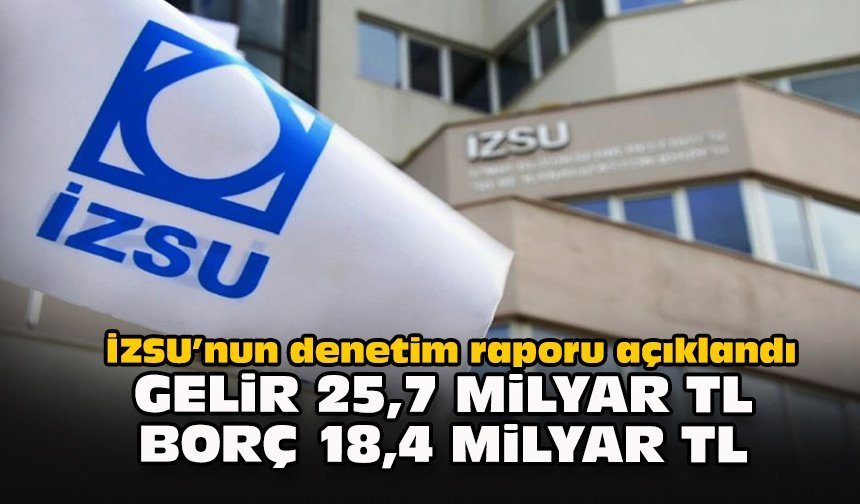 İZSU’nun denetim raporu açıklandı: Gelir 25,7 milyar TL, borç 18,4 milyar TL
