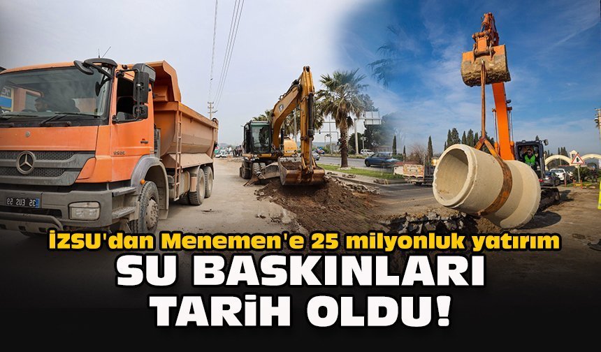 İZSU'dan Menemen'e 25 milyonluk yatırım... Su baskınları tarih oldu!