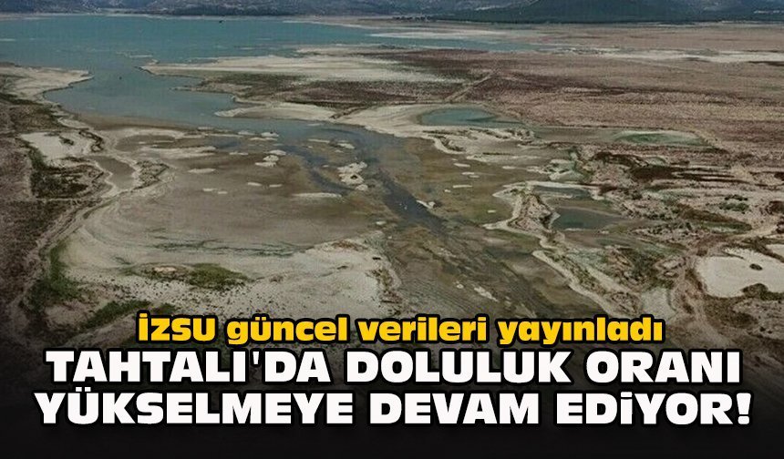 İZSU güncel verileri yayınladı... Tahtalı'da doluluk oranı yükselmeye devam ediyor!