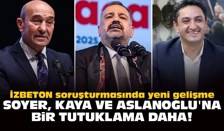 İZBETON soruşturmasında yeni gelişme: Soyer, Kaya ve Aslanoğlu'na bir tutuklama daha!