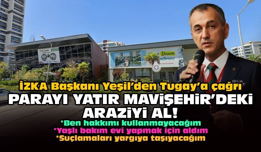 İZKA Başkanı Yeşil’den Tugay’a çağrı: Parayı yatır Mavişehir'deki araziyi al!