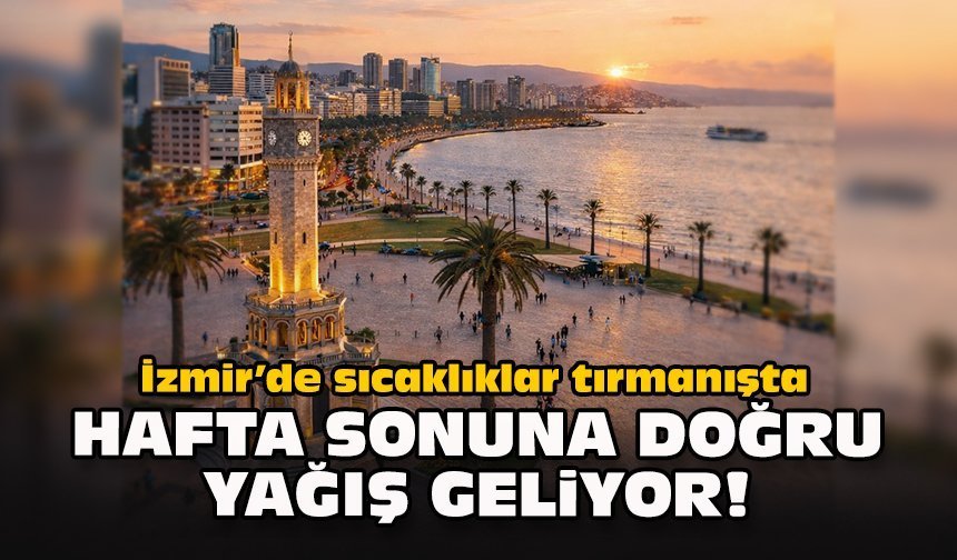 İzmir’de sıcaklıklar tırmanışta: Hafta sonuna doğru yağış geliyor!