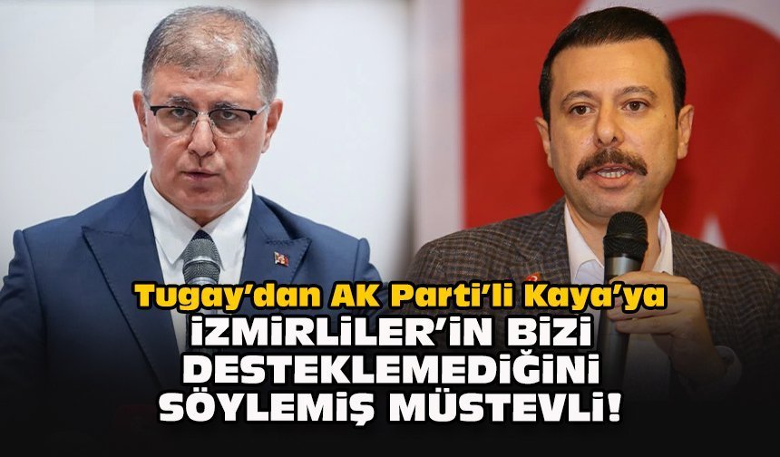 Tugay’dan AK Parti’li Kaya’ya: İzmirliler’in bizi desteklemediğini söylemiş müstevli!