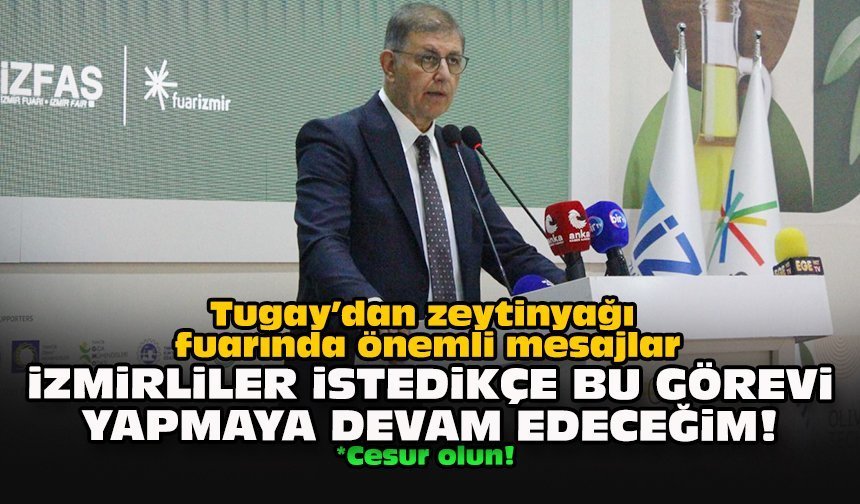 Tugay’dan zeytinyağı fuarında önemli mesajlar... "İzmirliler istedikçe bu görevi yapmaya devam edeceğim!"