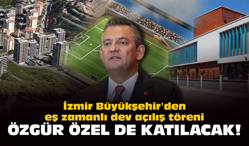 İzmir Büyükşehir'den eş zamanlı dev açılış töreni... Özgür Özel de katılacak!