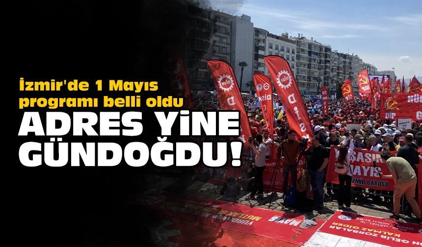 İzmir'de 1 Mayıs programı belli oldu: Adres yine Gündoğdu!
