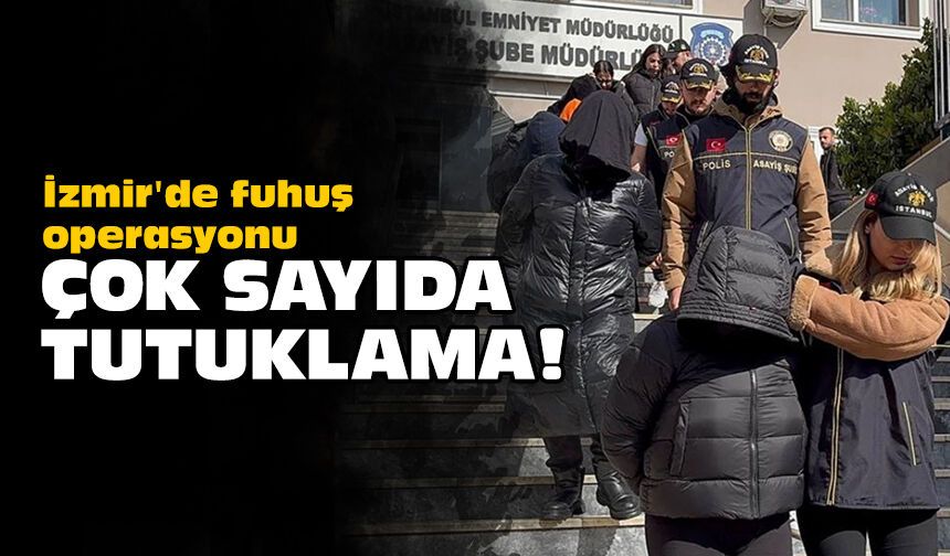İzmir'de fuhuş operasyonu: Çok sayıda tutuklama!
