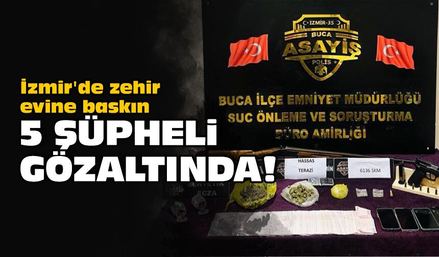 İzmir'de zehir evine baskın: 5 şüpheli gözaltında!