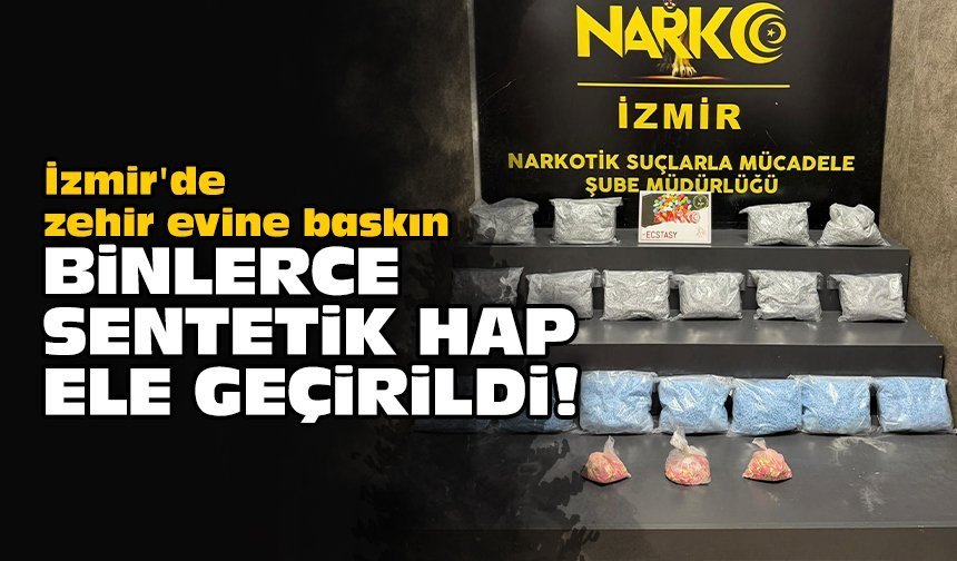 İzmir'de zehir evine baskın: Binlerce sentetik hap ele geçirildi!