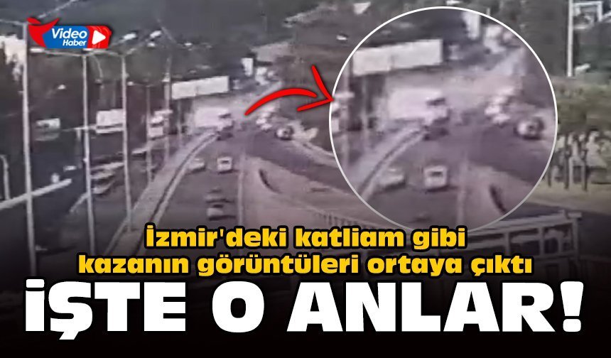 İzmir'deki katliam gibi kazanın görüntüleri ortaya çıktı!
