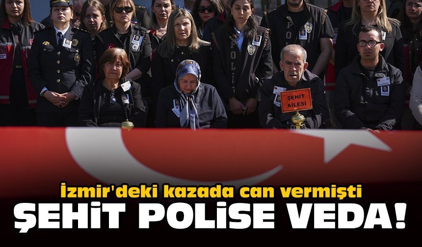 İzmir'deki kazada can vermişti: Şehit polise veda!