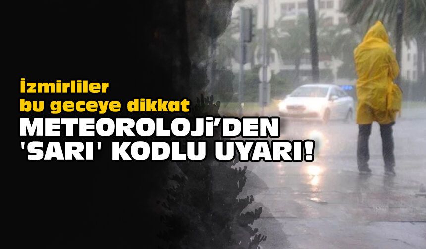 İzmirliler bu geceye dikkat: Meteoroloji'den 'sarı' kodlu uyarı!