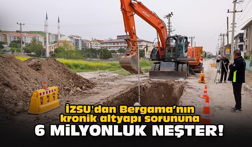 İZSU'dan Bergama’nın kronik altyapı sorununa 6 milyonluk neşter!