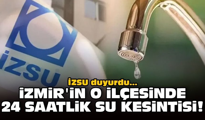 İZSU duyurdu: İzmir'in o ilçesinde 24 saatlik su kesintisi!