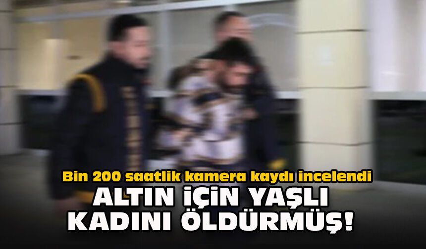 Bin 200 saatlik kamera kaydı incelendi: Altın için yaşlı kadını öldürmüş!