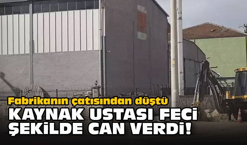 Fabrikanın çatısından düştü... Kaynak ustası feci şekilde can verdi!