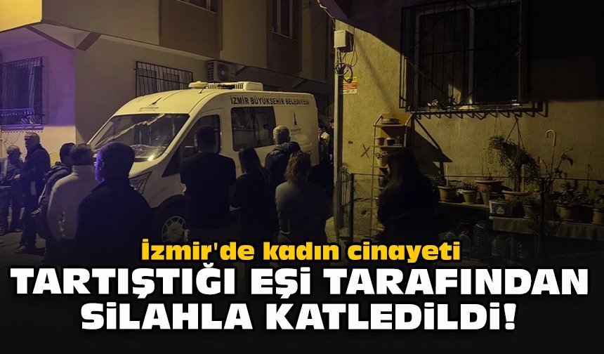 İzmir'de kadın cinayeti... Tartıştığı eşi tarafından silahla katledildi!